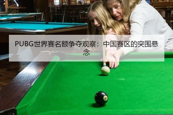 PUBG世界赛名额争夺观察：中国赛区的突围悬念