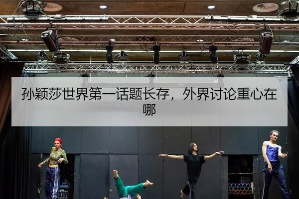孙颖莎世界第一话题长存，外界讨论重心在哪